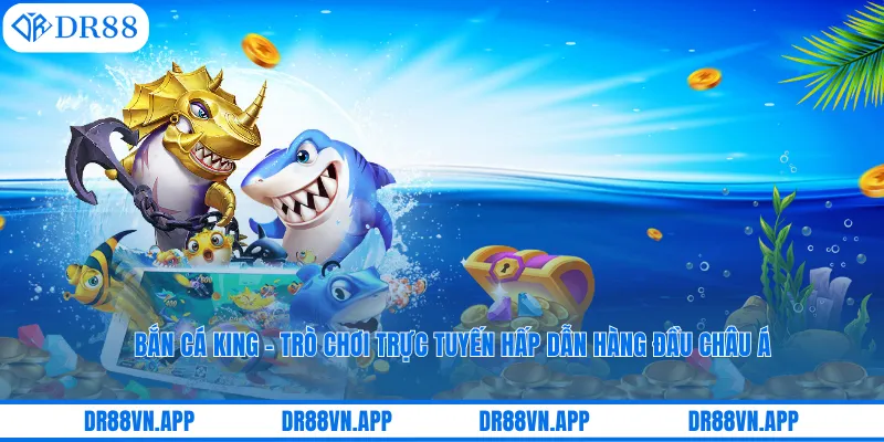 Bắn Cá King - Trò Chơi Trực Tuyến Hấp Dẫn Hàng Đầu Châu Á