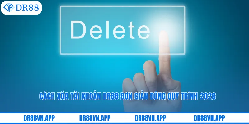 Cách Xóa Tài Khoản DR88 Đơn Giản Đúng Quy Trình 2026