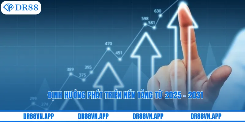 Định hướng phát triển nền tảng từ 2025 - 2031